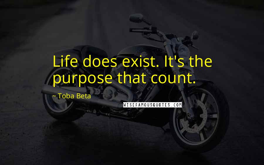 Toba Beta Quotes: Life does exist. It's the purpose that count.