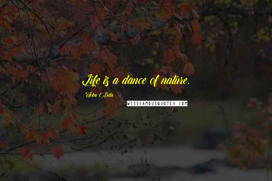 Toba Beta Quotes: Life is a dance of nature.