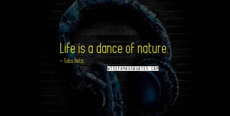 Toba Beta Quotes: Life is a dance of nature.