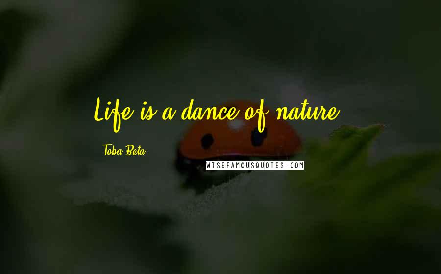 Toba Beta Quotes: Life is a dance of nature.