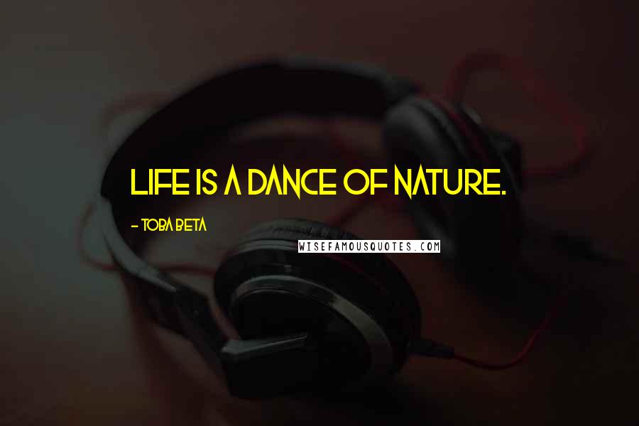 Toba Beta Quotes: Life is a dance of nature.