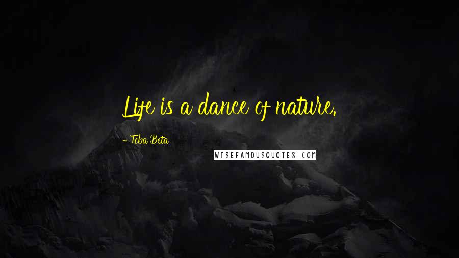 Toba Beta Quotes: Life is a dance of nature.