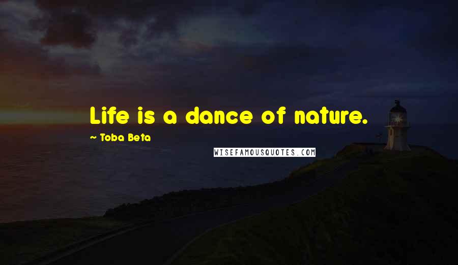 Toba Beta Quotes: Life is a dance of nature.