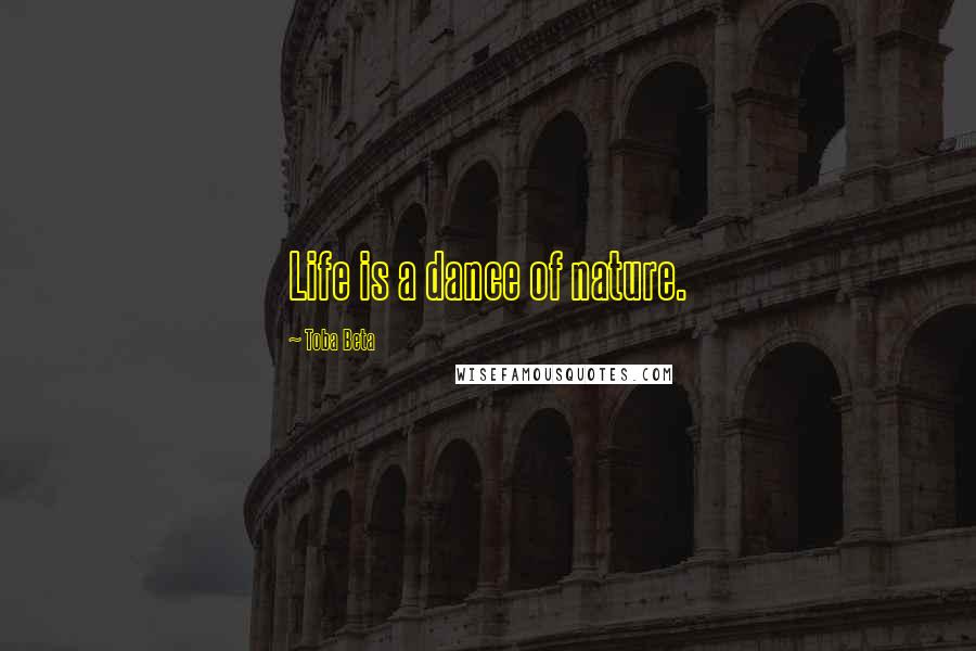 Toba Beta Quotes: Life is a dance of nature.