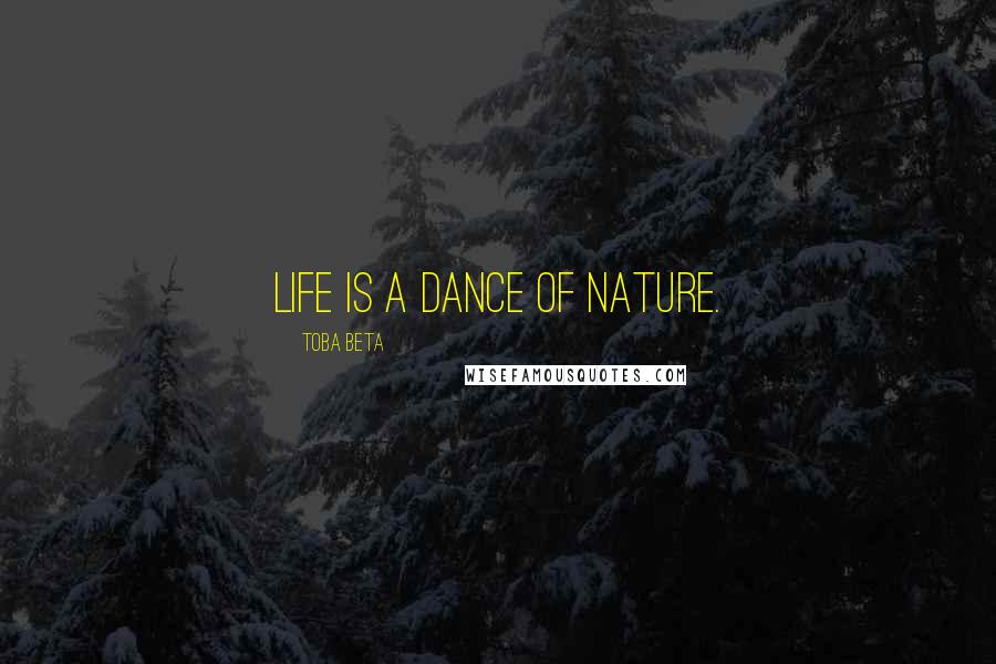 Toba Beta Quotes: Life is a dance of nature.