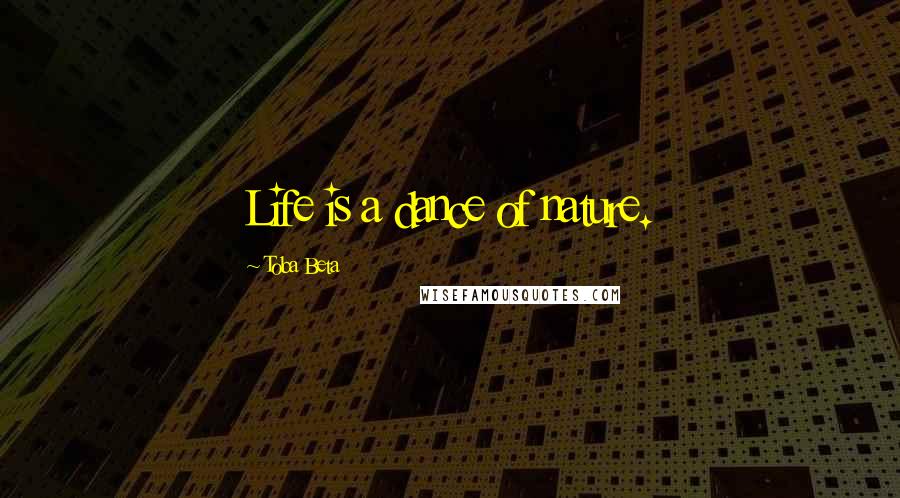 Toba Beta Quotes: Life is a dance of nature.