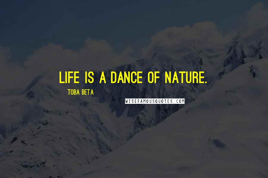 Toba Beta Quotes: Life is a dance of nature.