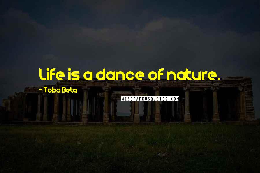 Toba Beta Quotes: Life is a dance of nature.