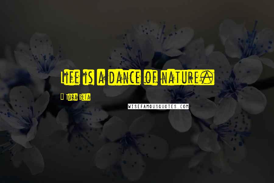 Toba Beta Quotes: Life is a dance of nature.