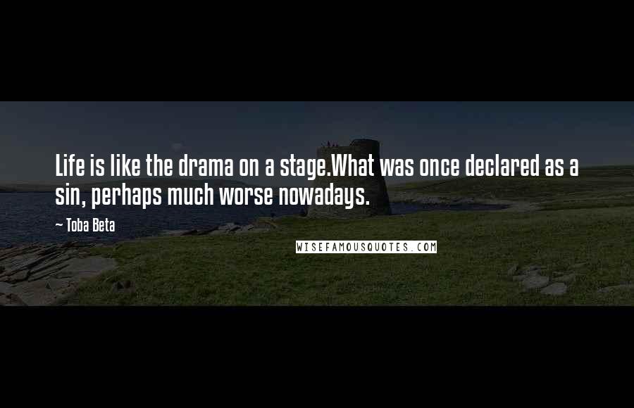 Toba Beta Quotes: Life is like the drama on a stage.What was once declared as a sin, perhaps much worse nowadays.