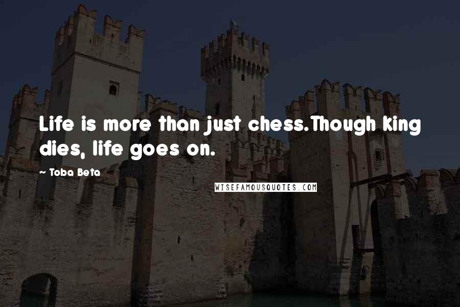 Toba Beta Quotes: Life is more than just chess.Though king dies, life goes on.