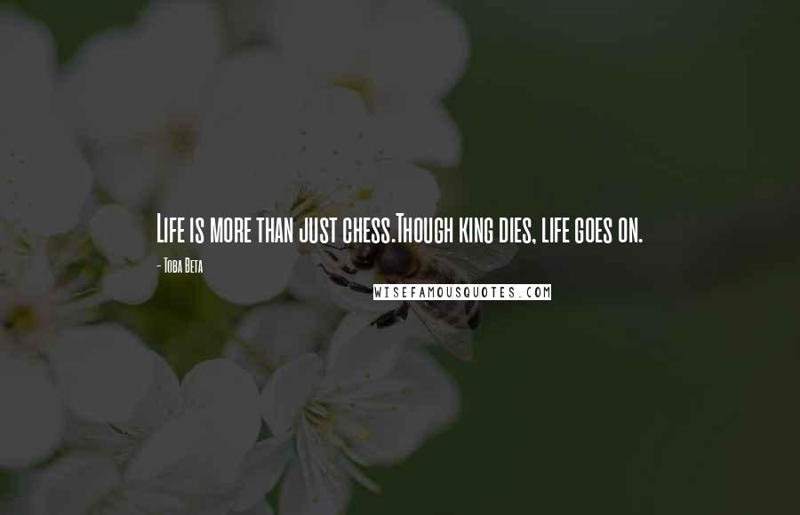 Toba Beta Quotes: Life is more than just chess.Though king dies, life goes on.