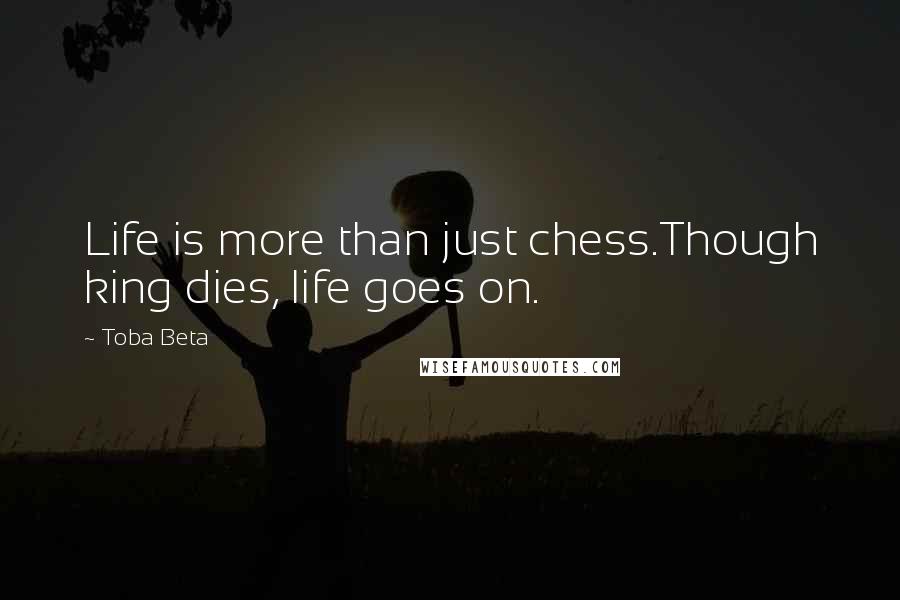 Toba Beta Quotes: Life is more than just chess.Though king dies, life goes on.