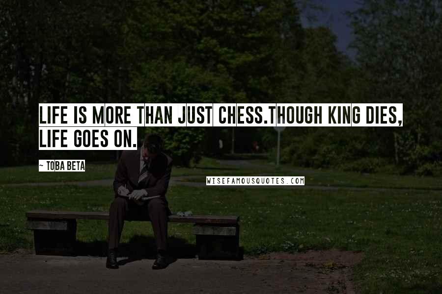 Toba Beta Quotes: Life is more than just chess.Though king dies, life goes on.