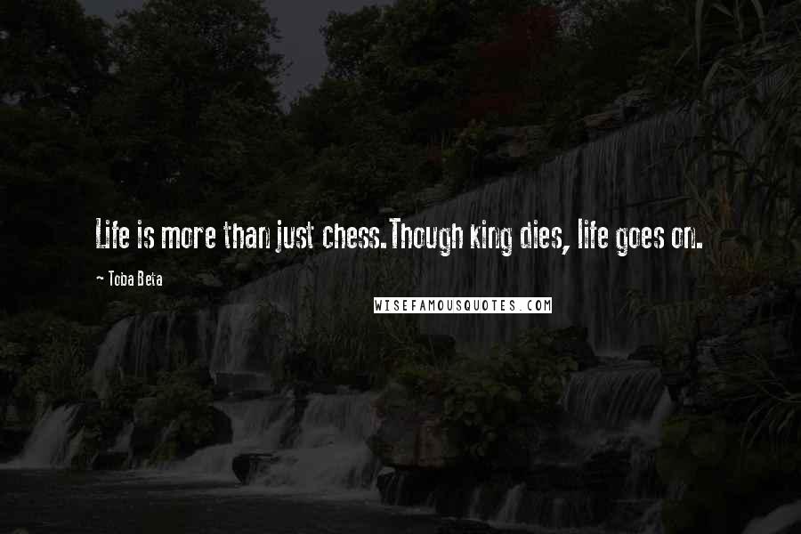 Toba Beta Quotes: Life is more than just chess.Though king dies, life goes on.