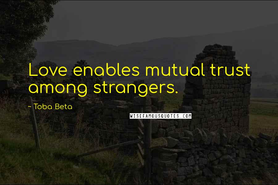 Toba Beta Quotes: Love enables mutual trust among strangers.