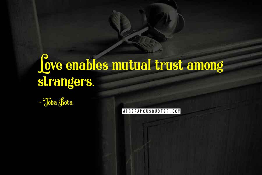 Toba Beta Quotes: Love enables mutual trust among strangers.