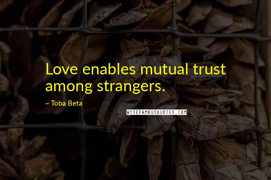 Toba Beta Quotes: Love enables mutual trust among strangers.