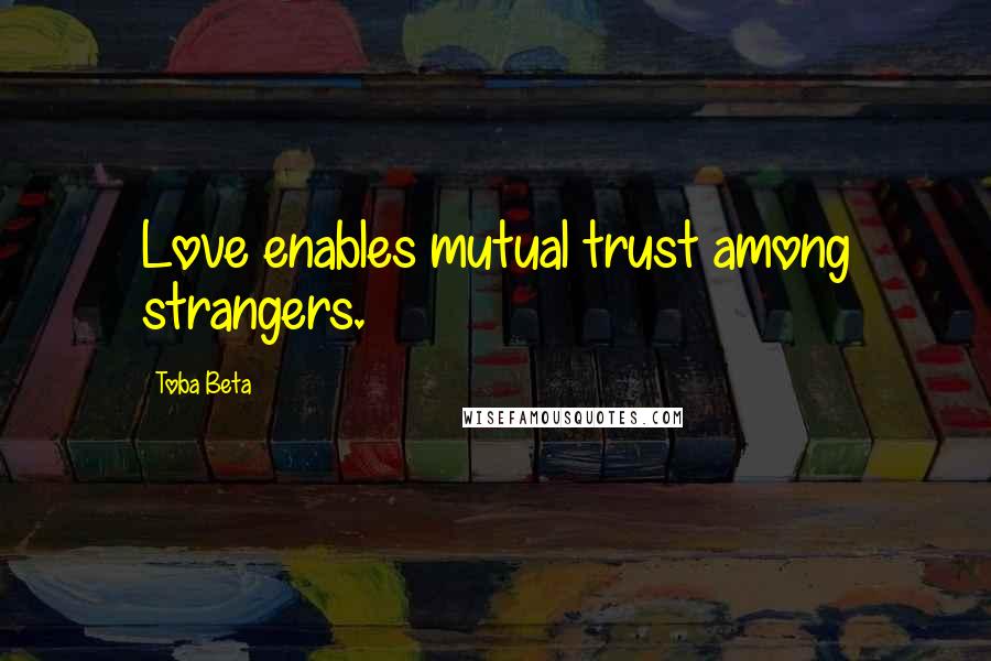 Toba Beta Quotes: Love enables mutual trust among strangers.