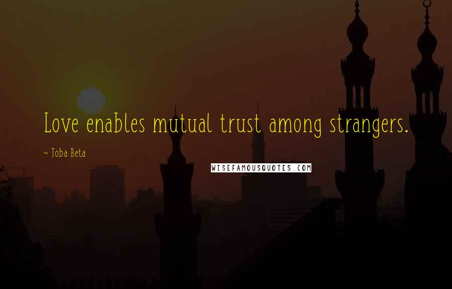 Toba Beta Quotes: Love enables mutual trust among strangers.