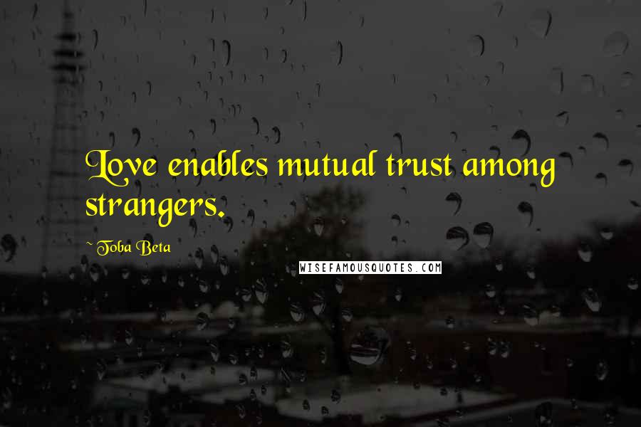 Toba Beta Quotes: Love enables mutual trust among strangers.