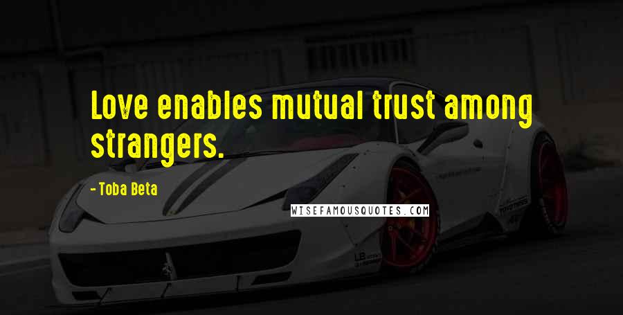 Toba Beta Quotes: Love enables mutual trust among strangers.