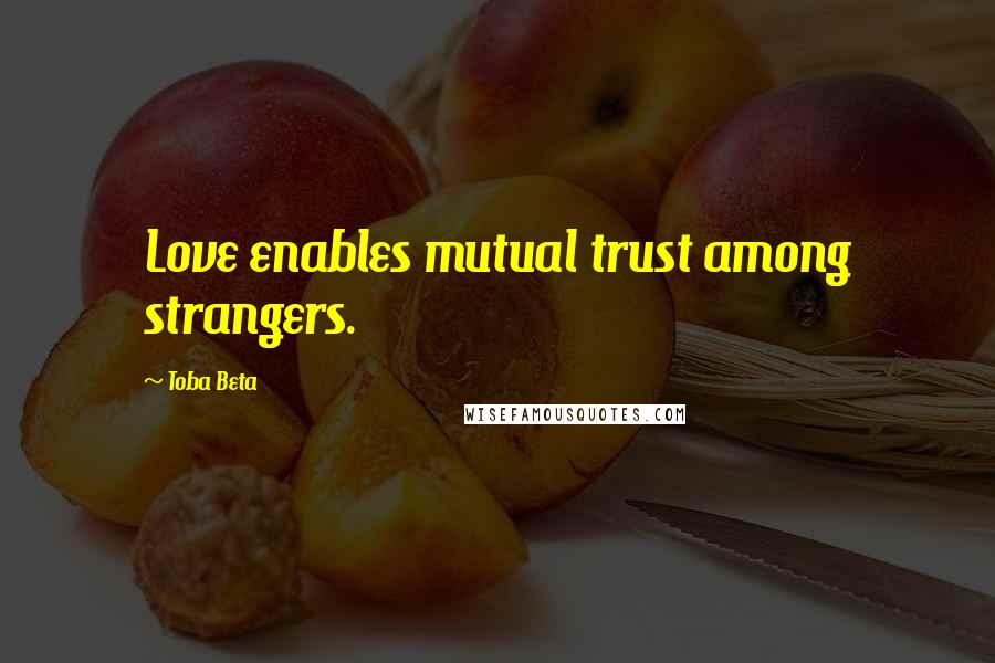 Toba Beta Quotes: Love enables mutual trust among strangers.