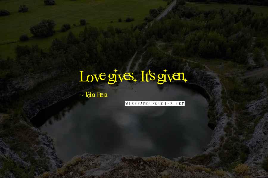 Toba Beta Quotes: Love gives. It's given.