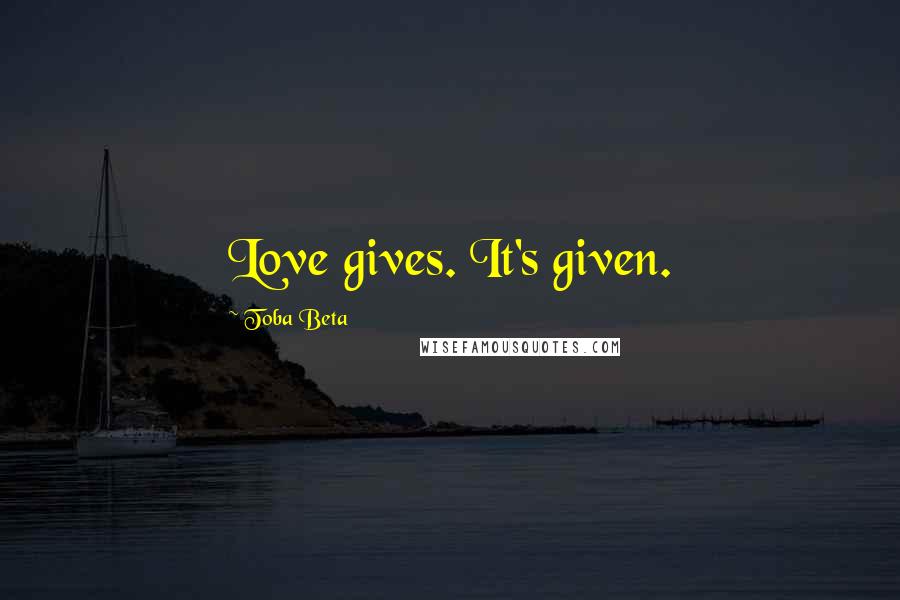 Toba Beta Quotes: Love gives. It's given.