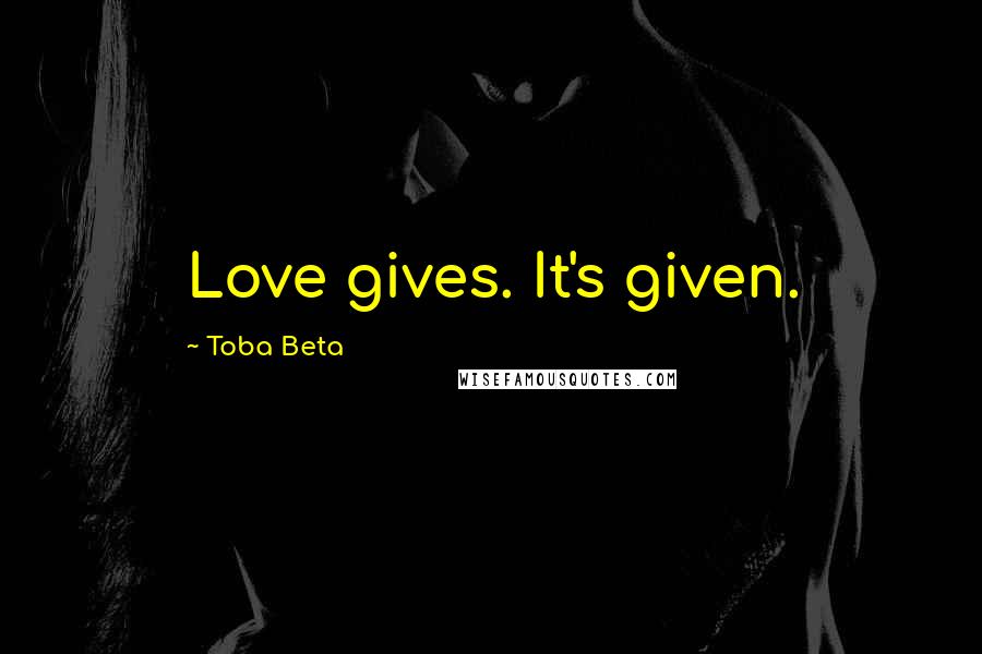 Toba Beta Quotes: Love gives. It's given.