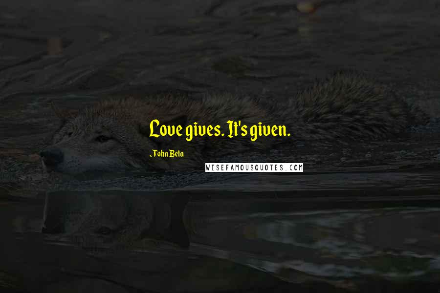 Toba Beta Quotes: Love gives. It's given.