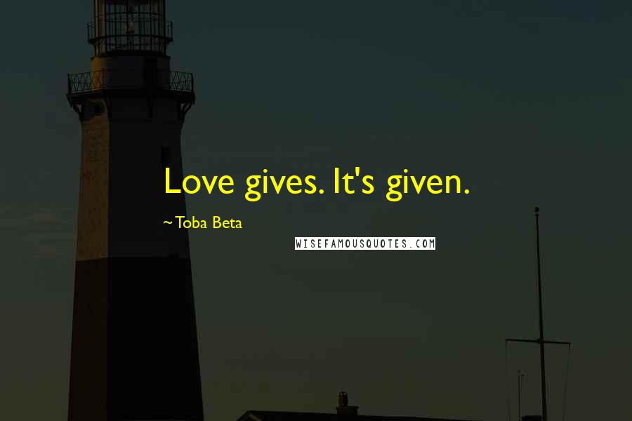 Toba Beta Quotes: Love gives. It's given.