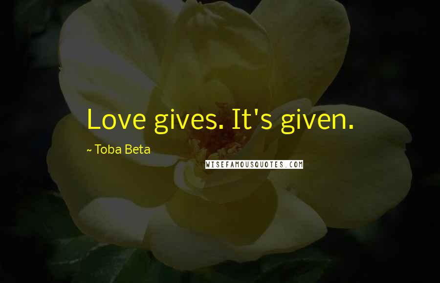 Toba Beta Quotes: Love gives. It's given.