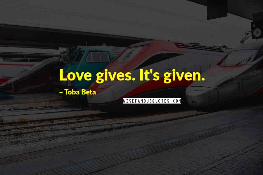 Toba Beta Quotes: Love gives. It's given.