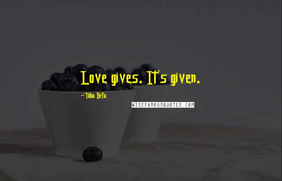 Toba Beta Quotes: Love gives. It's given.