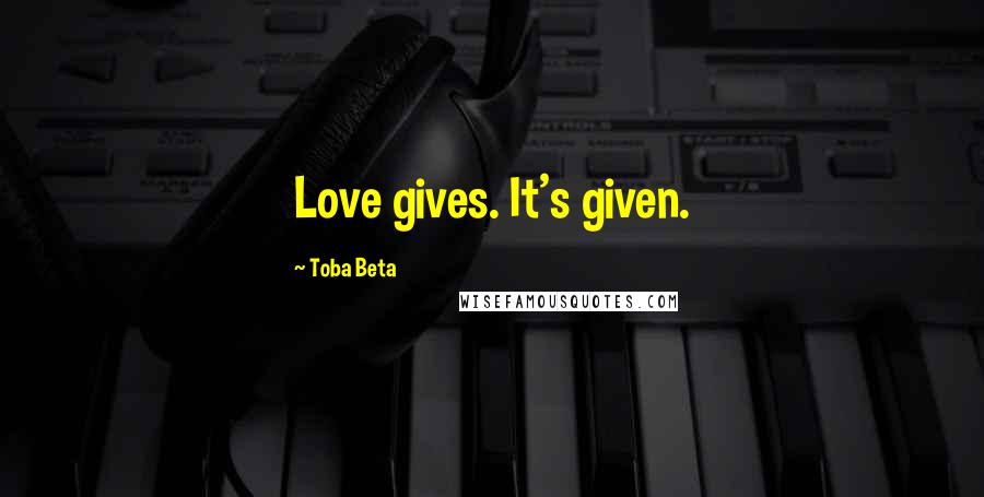 Toba Beta Quotes: Love gives. It's given.