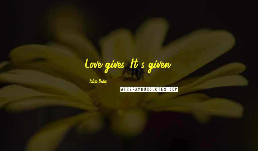 Toba Beta Quotes: Love gives. It's given.