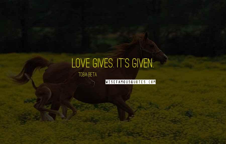 Toba Beta Quotes: Love gives. It's given.
