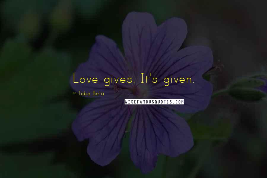 Toba Beta Quotes: Love gives. It's given.