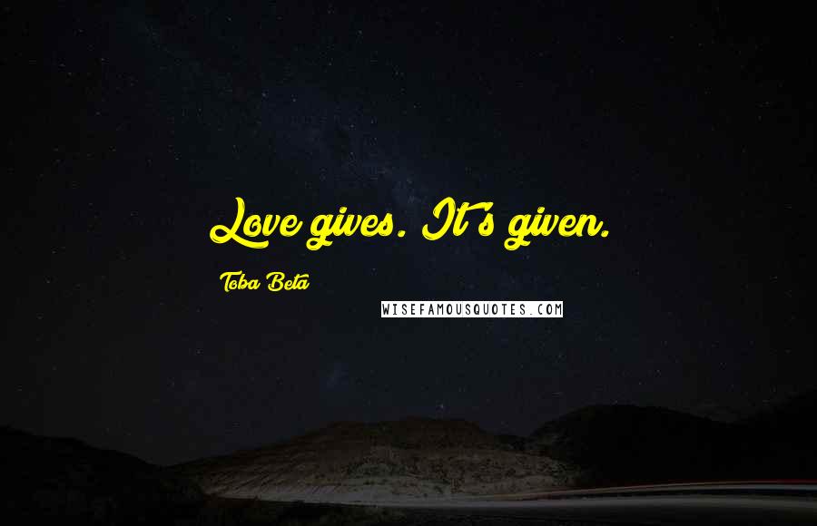 Toba Beta Quotes: Love gives. It's given.