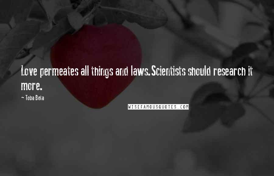 Toba Beta Quotes: Love permeates all things and laws.Scientists should research it more.