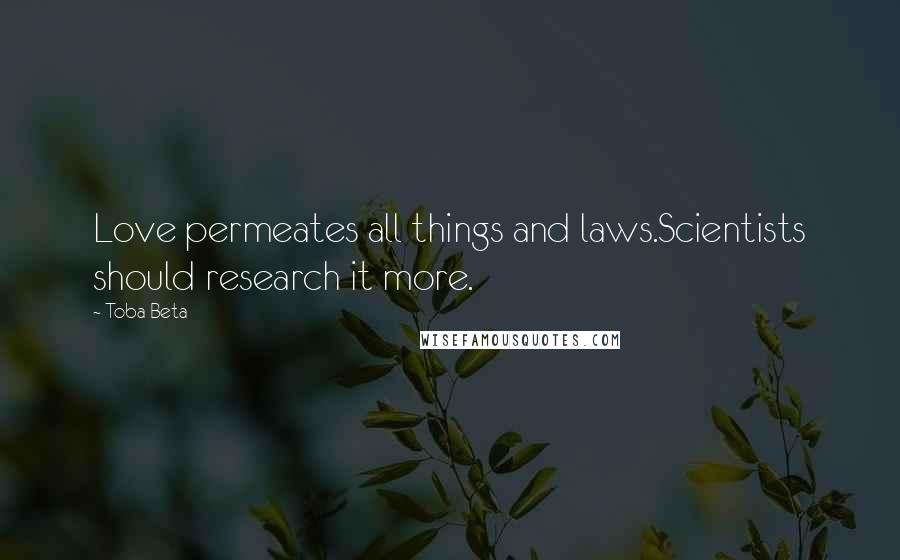 Toba Beta Quotes: Love permeates all things and laws.Scientists should research it more.