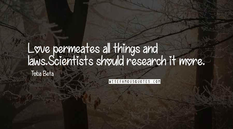 Toba Beta Quotes: Love permeates all things and laws.Scientists should research it more.