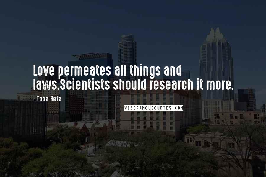 Toba Beta Quotes: Love permeates all things and laws.Scientists should research it more.