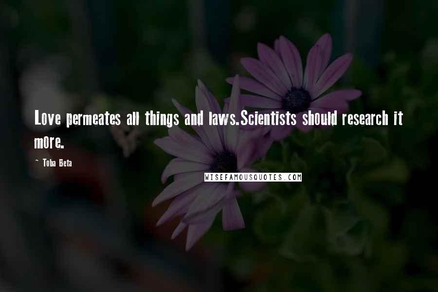 Toba Beta Quotes: Love permeates all things and laws.Scientists should research it more.