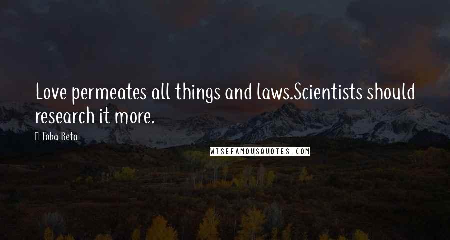 Toba Beta Quotes: Love permeates all things and laws.Scientists should research it more.