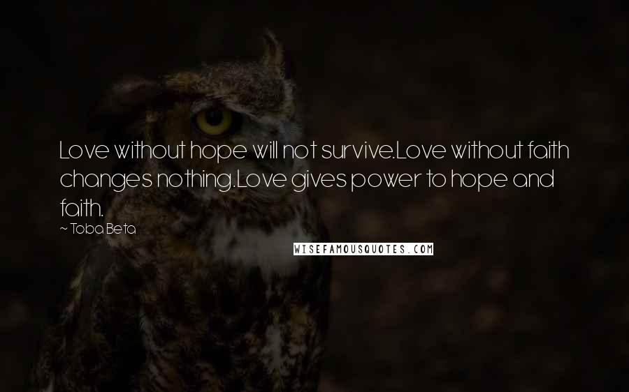 Toba Beta Quotes: Love without hope will not survive.Love without faith changes nothing.Love gives power to hope and faith.