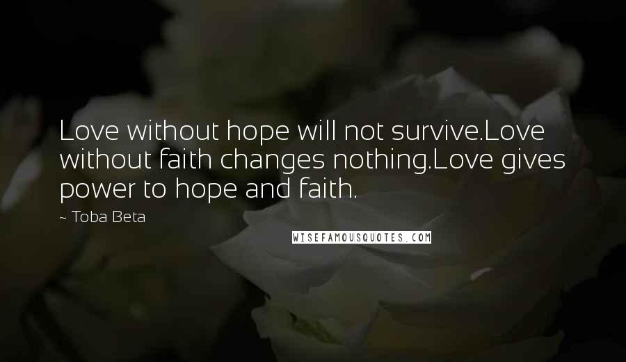 Toba Beta Quotes: Love without hope will not survive.Love without faith changes nothing.Love gives power to hope and faith.