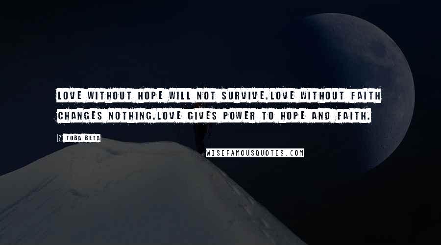 Toba Beta Quotes: Love without hope will not survive.Love without faith changes nothing.Love gives power to hope and faith.