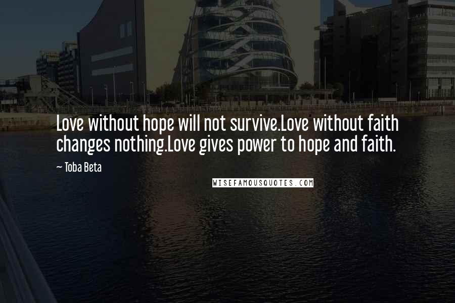 Toba Beta Quotes: Love without hope will not survive.Love without faith changes nothing.Love gives power to hope and faith.